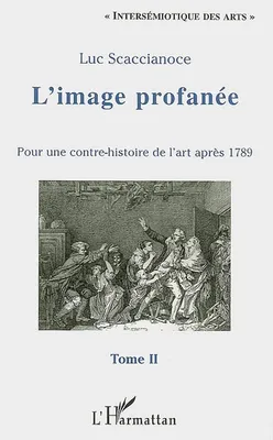Tome II, L'image profanée, Pour une contre-histoire de l'art après 1789 - Tome II