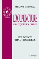 L'acupuncture pratiquée en Chine - T.1 : Les poin ts Traditionnels