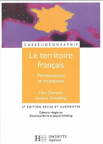 Le territoire français : permanences et mutations, permanences et mutations Félix Damette, Jacques Scheibling