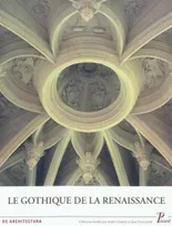 Le gothique de la Renaissance, actes des quatrièmes Rencontres d'architecture européenne, Paris, 12-16 juin 2007