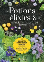 Potions, élixirs & solutions naturelles, 80 recettes pour bichonner son jardin, engrais, purins, fertilisants, répulsifs, substrats etc.