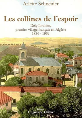 Les collines de l'espoir - Dély-Ibrahim, premier village français en Algérie, 1830-1960