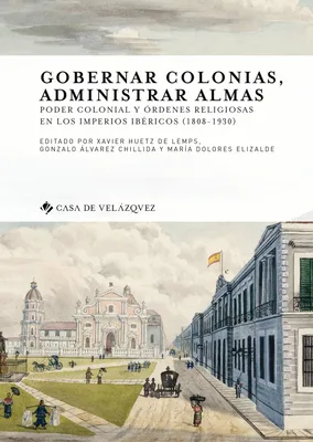Gobernar colonias, administrar almas, Poder colonial y órdenes religiosas en los imperios ibéricos (1808-1930)