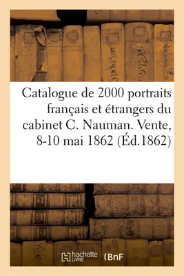 Catalogue de 2000 portraits français et étrangers du cabinet C. Nauman. Vente, 8-10 mai 1862
