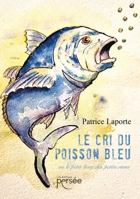 Le cri du poisson bleu, ou le petit livre des petits riens