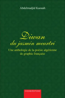 Diwan du jasmin meurtri, Une anthologie de la poésie algérienne de graphie française