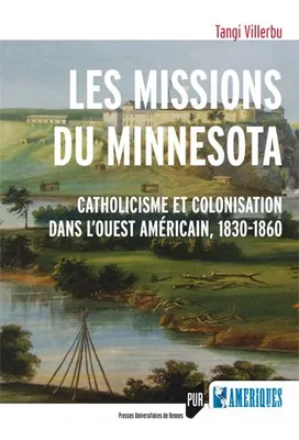 Les missions du Minnesota, Catholicisme et colonisation dans l'ouest américain, 1830-1860