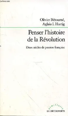 Penser l'histoire de la Révolution: Deux siècles de passion française, deux siècles de passion française