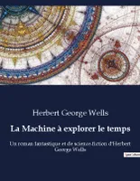 La Machine à explorer le temps, Un roman fantastique et de science-fiction d'Herbert George Wells