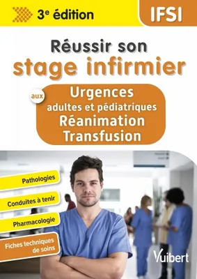 Réussir son stage infirmier aux Urgences adultes et pédiatriques-Réanimation-Transfusion, Pathologies - Conduites à tenir - Pharmacologie - Fiches techniques de soins